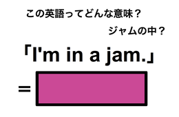 この英語ってどんな意味？「I’m in a jam.」