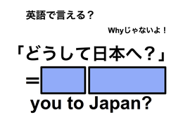 英語で「どうして日本へ？」は何て言う？