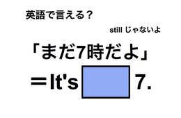 英語で「まだ7時だよ」は何て言う？