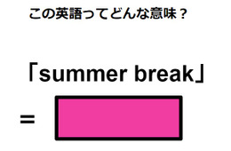 この英語ってどんな意味？「summer break」