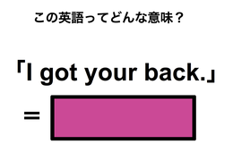 この英語ってどんな意味？「I got your back.」