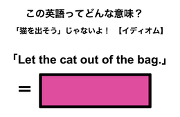 この英語ってどんな意味？「Let the cat out of the bag.」