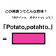 この英語ってどんな意味？「Potato, potahto.」