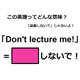 この英語ってどんな意味？「Don’t lecture me! 」