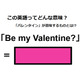 この英語ってどんな意味？「Be my Valentine? 」