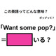 この英語ってどんな意味？「Want some pop? 」