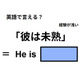 英語で「彼は未熟」は何て言う？