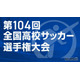 第104回全国高校サッカー選手権…午後2時から抽選会ライブ配信