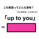 この英語ってどんな意味？「up to you」