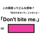 この英語ってどんな意味？「Don’t bite me.」