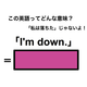 この英語ってどんな意味？「I’m down.」