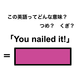 この英語ってどんな意味？「You nailed it!」