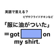 英語で「服に油がついた」は何て言う？