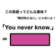 この英語ってどんな意味？「You never know.」