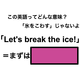 この英語ってどんな意味？「Let’s break the ice!」
