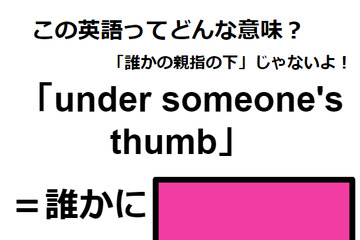 この英語ってどんな意味？「under someone’s thumb」 画像