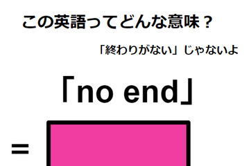 この英語ってどんな意味？「no end」 画像