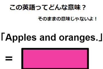 この英語ってどんな意味？「Apples and oranges. 」 画像