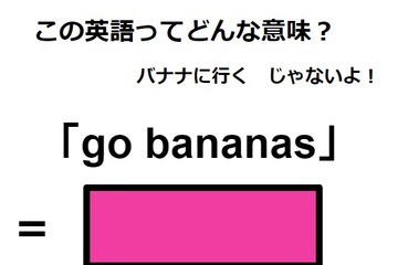 この英語ってどんな意味？「go bananas」 画像