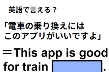 英語で「電車の乗り換えにはこのアプリがいいですよ」はなんて言う？ 画像