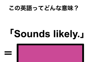 この英語ってどんな意味？「Sounds likely.」 画像