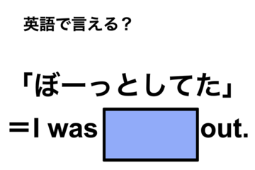 英語で「ぼーっとしてた」は何て言う？ 画像