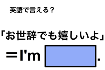 英語で「お世辞でも嬉しいよ」は何て言う？ 画像