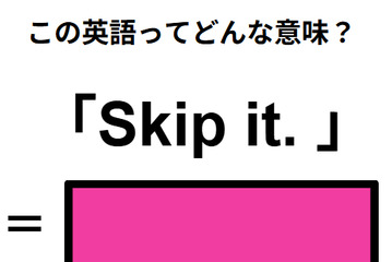 この英語ってどんな意味？「Skip it. 」 画像