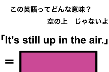 この英語ってどんな意味？「It’s still up in the air.」 画像