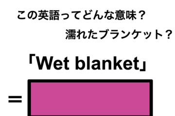 この英語ってどんな意味？「Wet blanket」 画像