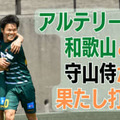 ”Jなし県” 和歌山の雄アルテリーヴォ。田口遼の「ポスト直撃」が勝利を導く