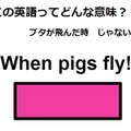 この英語ってどんな意味？「When pigs fly!」 画像