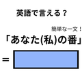 英語で「あなた(私)の番」はなんて言う？ 画像