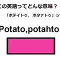 この英語ってどんな意味？「Potato, potahto.」