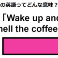 この英語ってどんな意味？「Wake up and smell the coffee.」 画像