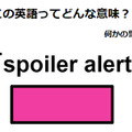 この英語ってどんな意味？「spoiler alert」