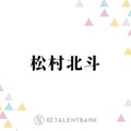 SixTONES松村北斗、メンバー愛あふれるコメントにファン胸熱「じーんとした」「泣いてしまう」