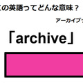 この英語ってどんな意味？「archive」