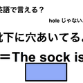 英語で「靴下に穴あいてるよ」はなんて言う？