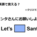 英語で「サンタさんにお願いしよう」は何て言う？