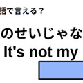 英語で「私のせいじゃない」は何て言う？
