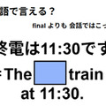 英語で「終電は11:30です」は何て言う？ 画像
