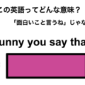 この英語ってどんな意味？「Funny you say that.」