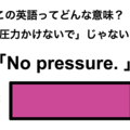 この英語ってどんな意味？「No pressure.」 画像