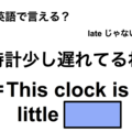 英語で「時計少し遅れてるね」は何て言う？ 画像