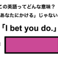 この英語ってどんな意味？「I bet you do.」 画像