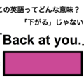 この英語ってどんな意味？「Back at you.」