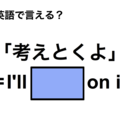 英語で「考えとくよ」は何て言う？