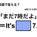 英語で「まだ7時だよ」は何て言う？