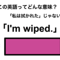 この英語ってどんな意味？「I’m wiped.」 画像